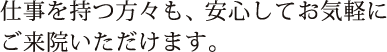 仕事を持つ方々も、安心してお気軽にご来院いただけます。