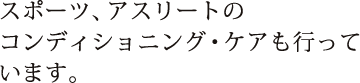 スポーツ、アスリートのコンディショニング・ケアも行っています。